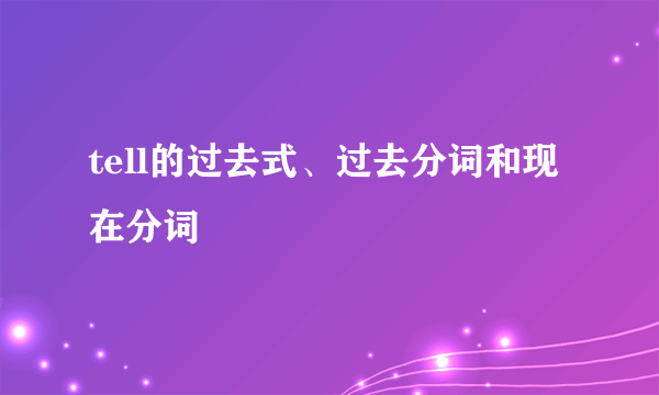 tell的过去式、过去分词和现在分词