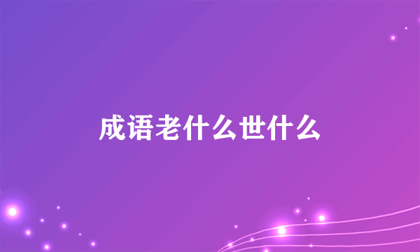 成语老什么世什么
