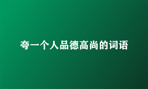 夸一个人品德高尚的词语