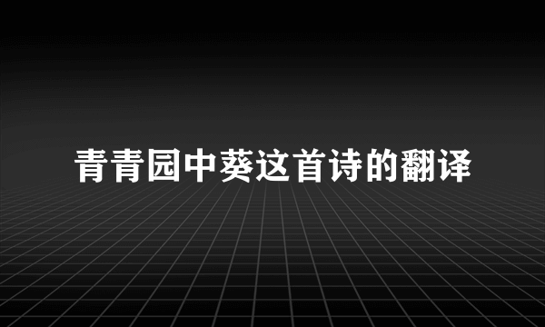青青园中葵这首诗的翻译