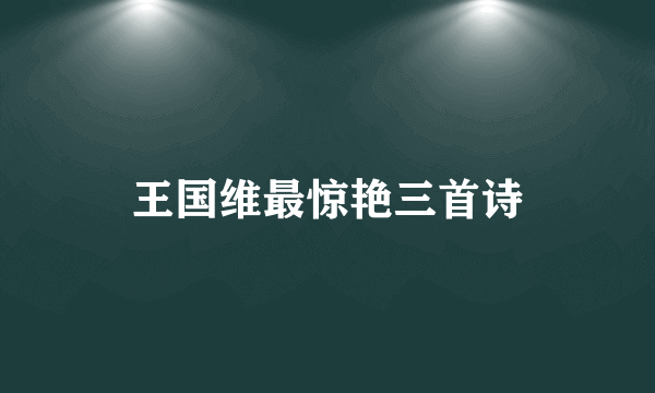 王国维最惊艳三首诗