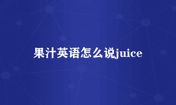 果汁英语怎么说juice