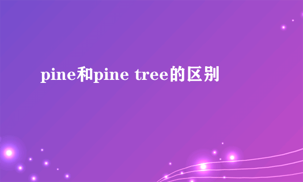 pine和pine tree的区别