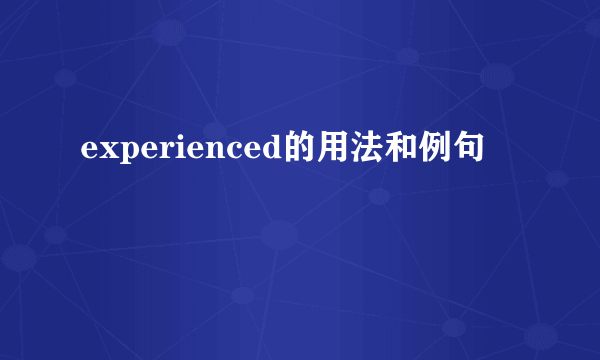 experienced的用法和例句