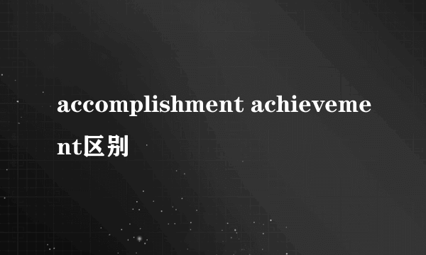accomplishment achievement区别