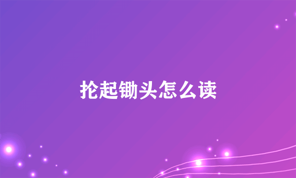 抡起锄头怎么读