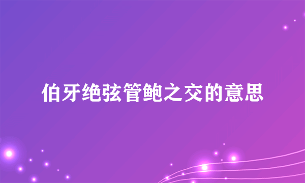 伯牙绝弦管鲍之交的意思
