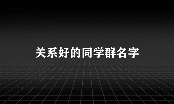 关系好的同学群名字