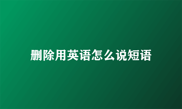 删除用英语怎么说短语