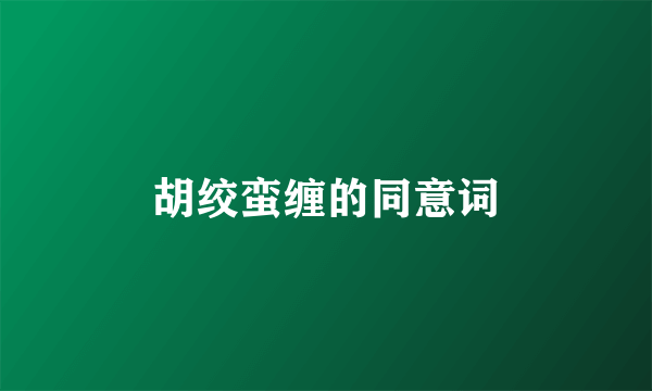 胡绞蛮缠的同意词