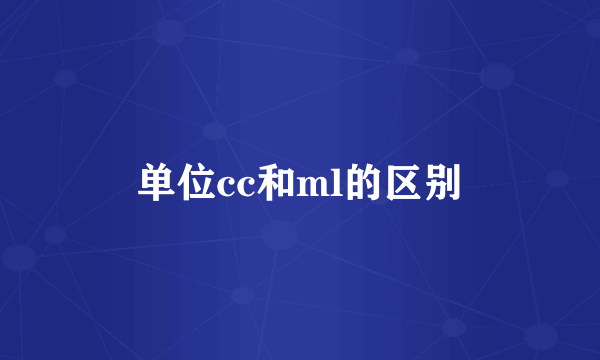 单位cc和ml的区别