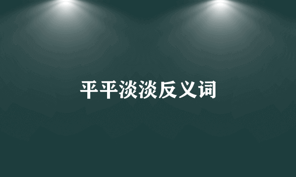 平平淡淡反义词