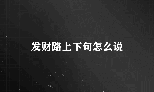 发财路上下句怎么说