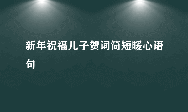 新年祝福儿子贺词简短暖心语句