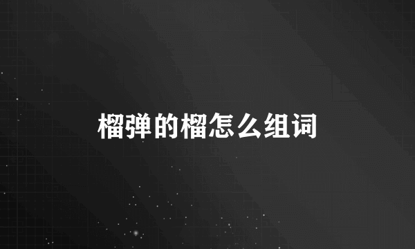 榴弹的榴怎么组词