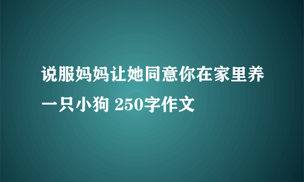 说服妈妈让她同意你在家里养一只小狗 250字作文