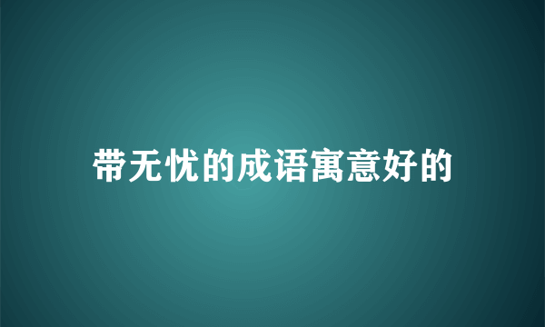 带无忧的成语寓意好的