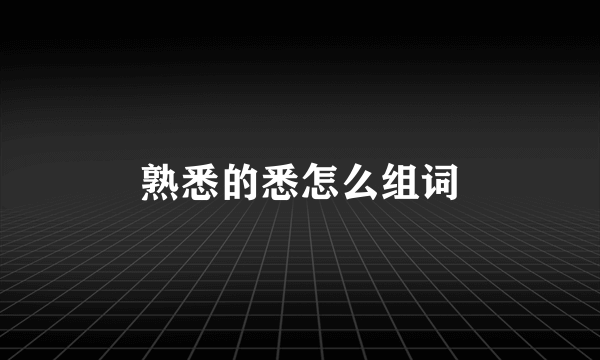 熟悉的悉怎么组词