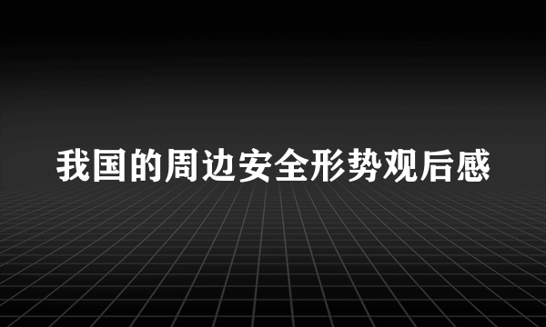 我国的周边安全形势观后感