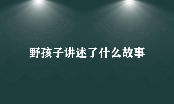 野孩子讲述了什么故事