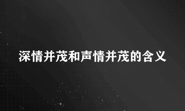 深情并茂和声情并茂的含义
