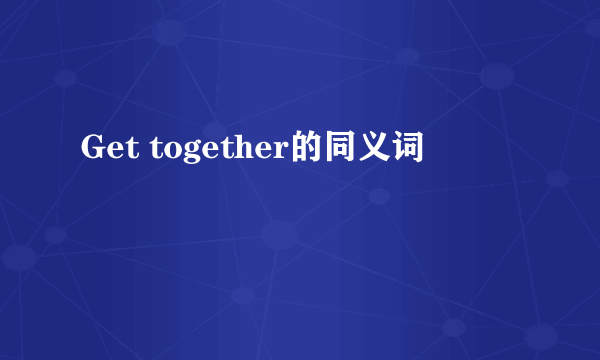 Get together的同义词