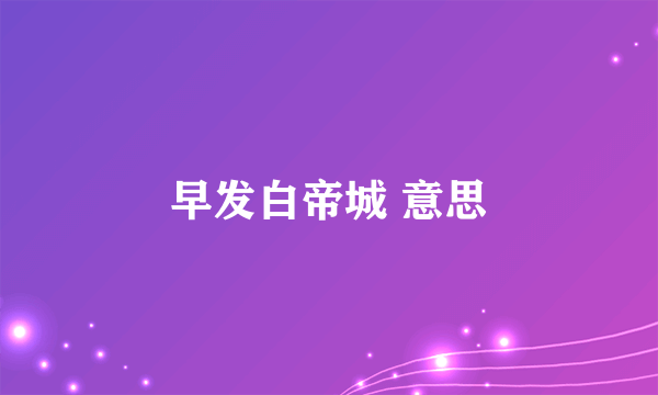 早发白帝城 意思