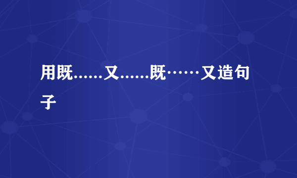 用既......又......既……又造句子