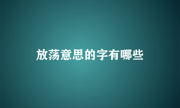 放荡意思的字有哪些