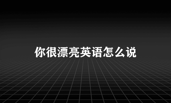 你很漂亮英语怎么说