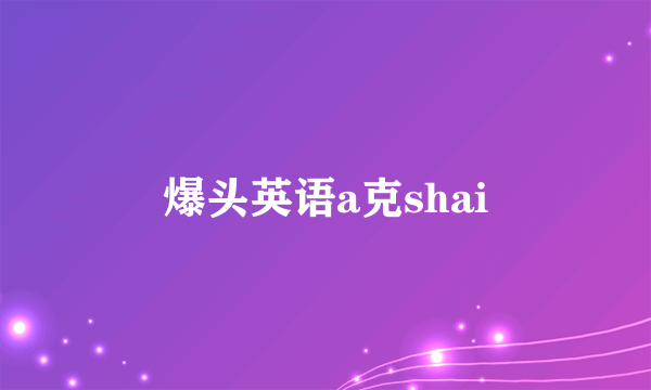 爆头英语a克shai