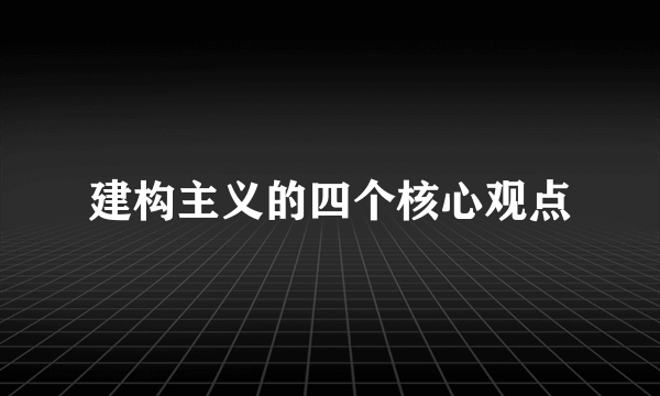 建构主义的四个核心观点