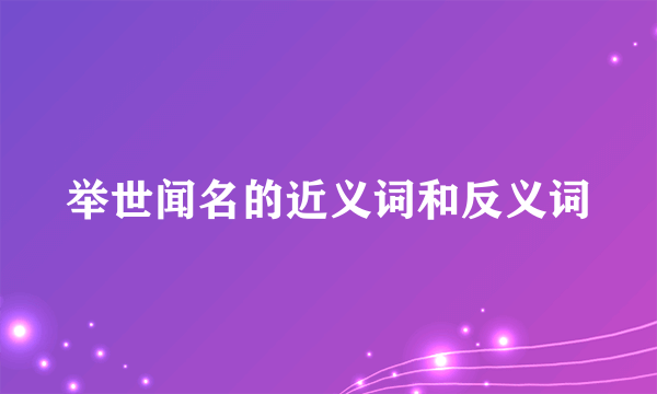 举世闻名的近义词和反义词