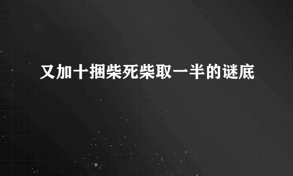 又加十捆柴死柴取一半的谜底