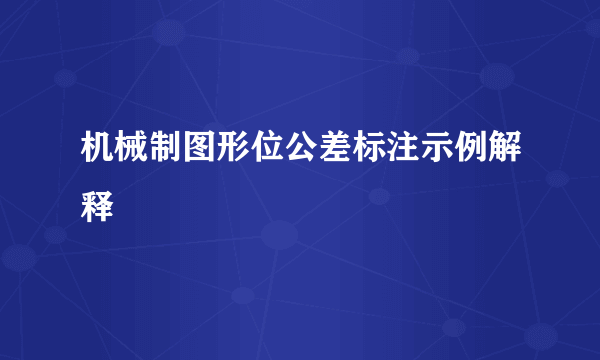 机械制图形位公差标注示例解释