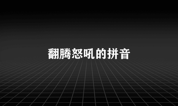 翻腾怒吼的拼音
