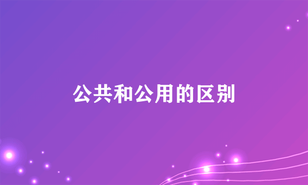 公共和公用的区别