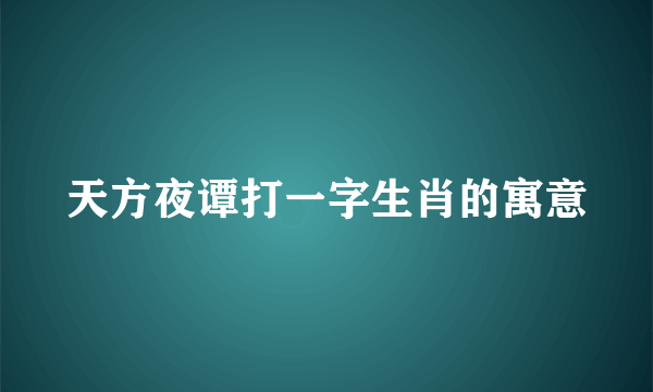 天方夜谭打一字生肖的寓意