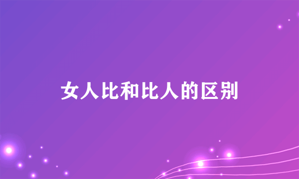 女人比和比人的区别
