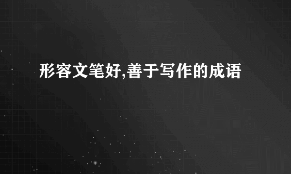 形容文笔好,善于写作的成语