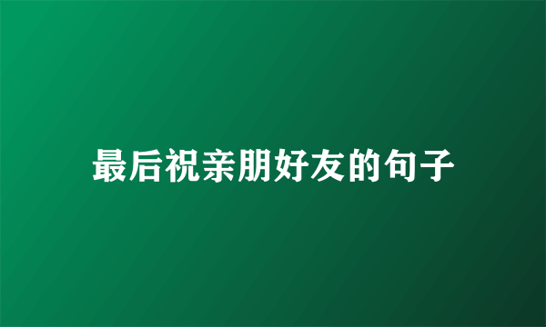 最后祝亲朋好友的句子