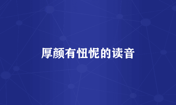 厚颜有忸怩的读音