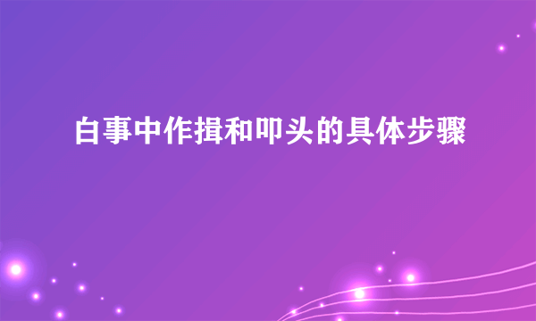 白事中作揖和叩头的具体步骤