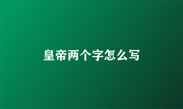 皇帝两个字怎么写