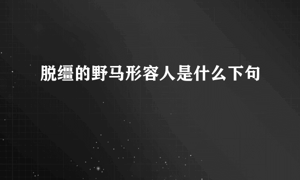 脱缰的野马形容人是什么下句