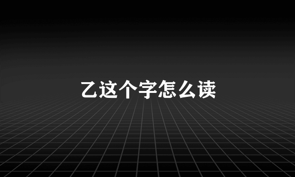 乙这个字怎么读