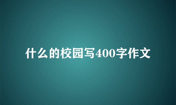 什么的校园写400字作文