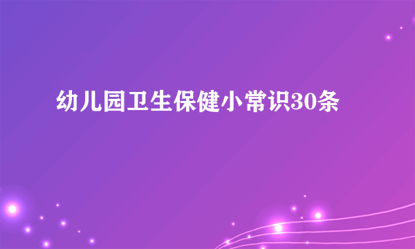 幼儿园卫生保健小常识30条