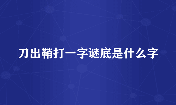 刀出鞘打一字谜底是什么字
