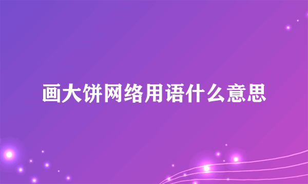 画大饼网络用语什么意思